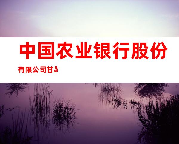 中国农业银行股份有限公司甘南分行